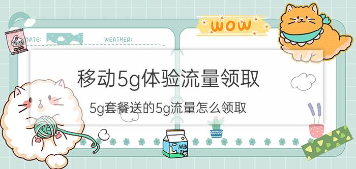 移动5g体验流量领取 5g套餐送的5g流量怎么领取？